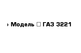  › Модель ­ ГАЗ 3221